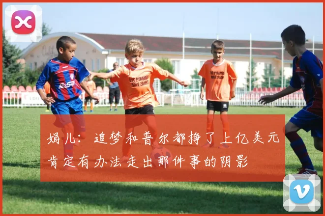 娟儿：追梦和普尔都挣了上亿美元肯定有办法走出那件事的阴影