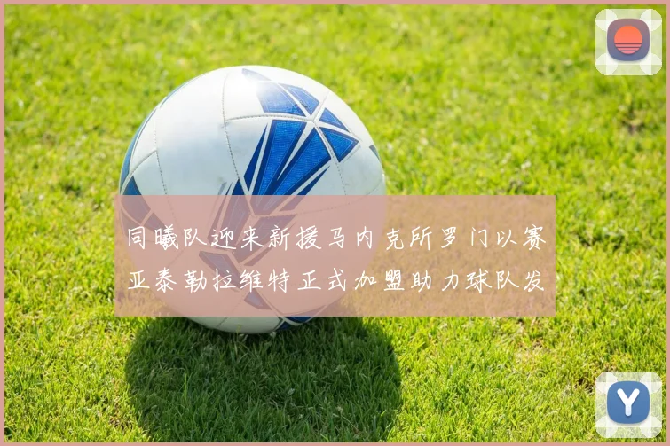 同曦队迎来新援马内克所罗门以赛亚泰勒拉维特正式加盟助力球队发展