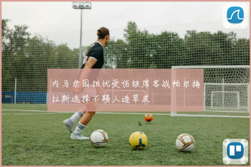内马尔因担忧受伤缺席客战帕尔梅拉斯选择不踢人造草皮