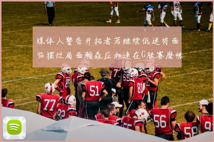 媒体人警告开拓者若继续低迷将面临摆烂局面瀚森应加速在G联赛磨练技能