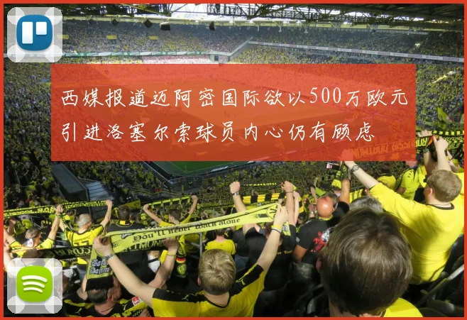 西媒报道迈阿密国际欲以500万欧元引进洛塞尔索球员内心仍有顾虑