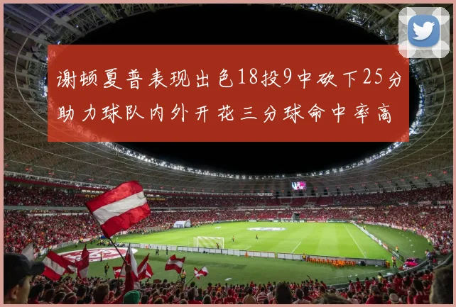 谢顿夏普表现出色18投9中砍下25分助力球队内外开花三分球命中率高达50