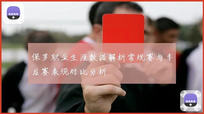 保罗职业生涯数据解析常规赛与季后赛表现对比分析