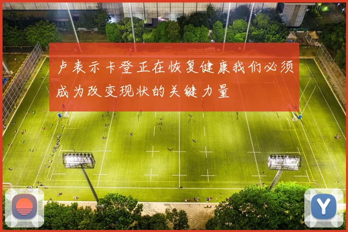 卢表示卡登正在恢复健康我们必须成为改变现状的关键力量