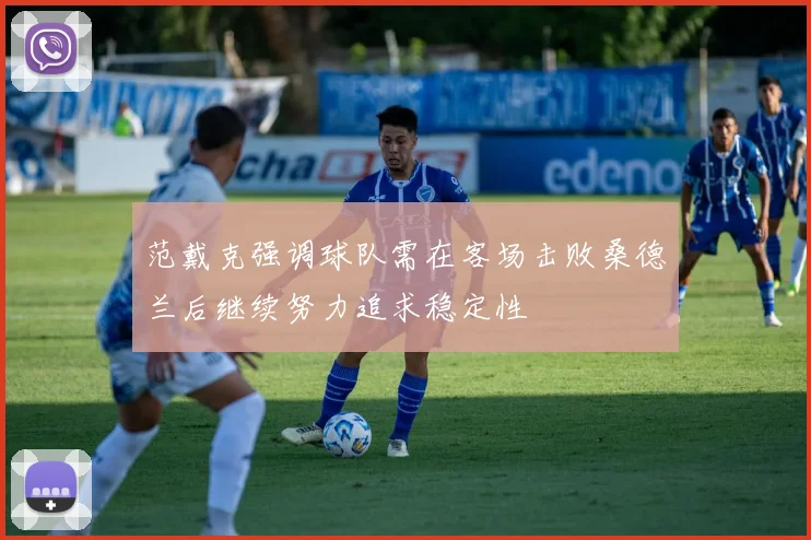 范戴克强调球队需在客场击败桑德兰后继续努力追求稳定性