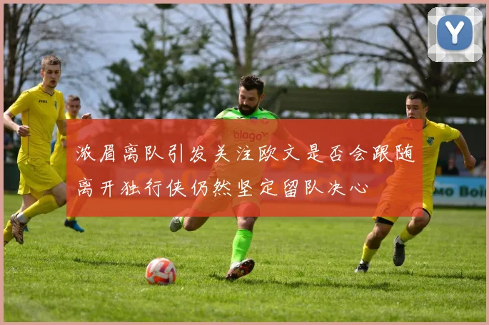 浓眉离队引发关注欧文是否会跟随离开独行侠仍然坚定留队决心