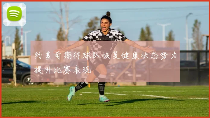 约基奇期待球队恢复健康状态努力提升比赛表现