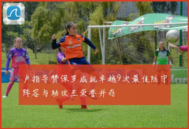 卢指导赞保罗成就卓越9次最佳防守阵容与助攻王荣誉并存