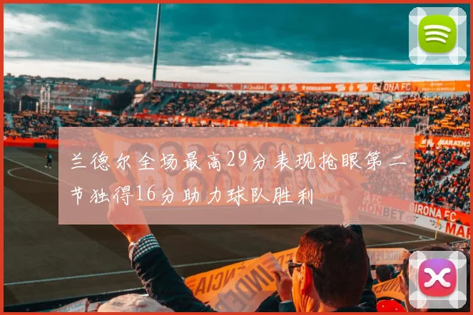 兰德尔全场最高29分表现抢眼第二节独得16分助力球队胜利
