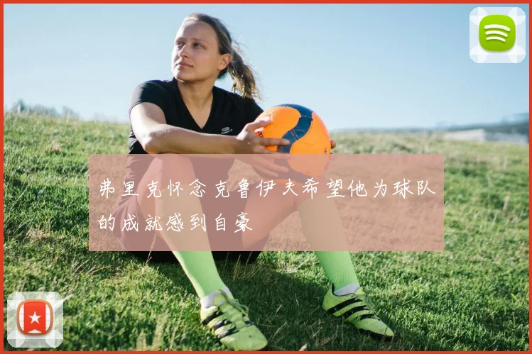 弗里克怀念克鲁伊夫希望他为球队的成就感到自豪
